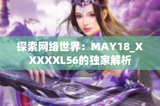 探索网络世界：MAY18_XXXXXL56的独家解析