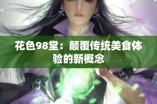 花色98堂：颠覆传统美食体验的新概念