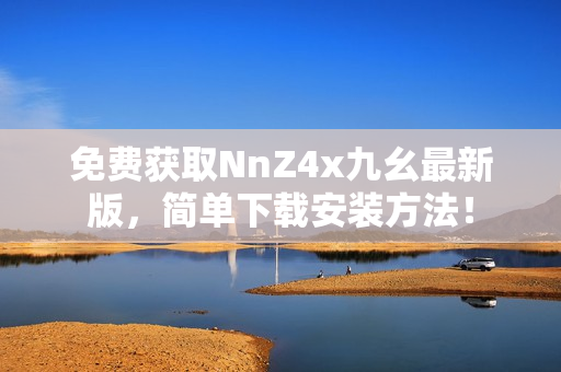 免费获取NnZ4x九幺最新版，简单下载安装方法！