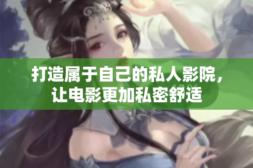 打造属于自己的私人影院，让电影更加私密舒适