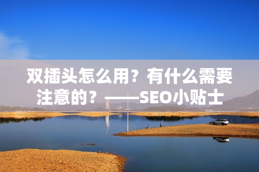 双插头怎么用？有什么需要注意的？——SEO小贴士
