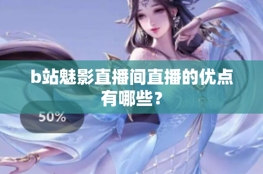 b站魅影直播间直播的优点有哪些？
