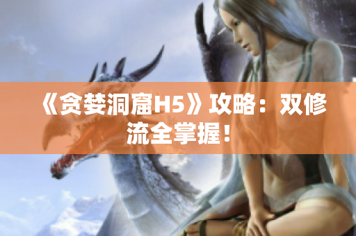 《贪婪洞窟H5》攻略：双修流全掌握！