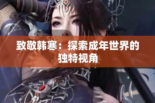 致敬韩寒：探索成年世界的独特视角