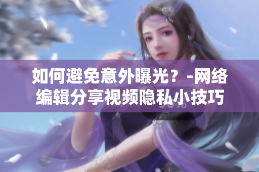 如何避免意外曝光？-网络编辑分享视频隐私小技巧