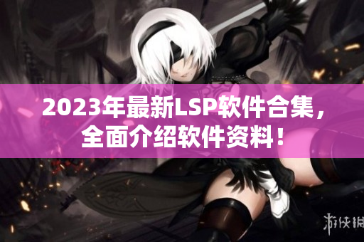 2023年最新LSP软件合集，全面介绍软件资料！