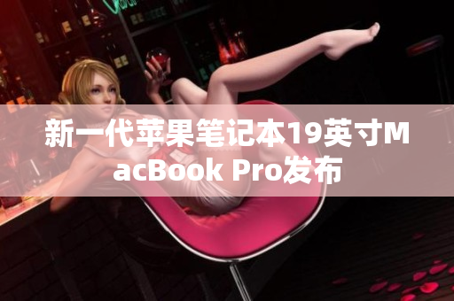 新一代苹果笔记本19英寸MacBook Pro发布