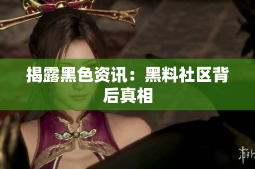 揭露黑色资讯：黑料社区背后真相