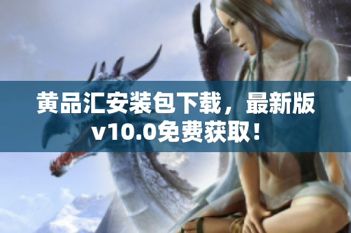 黄品汇安装包下载，最新版v10.0免费获取！