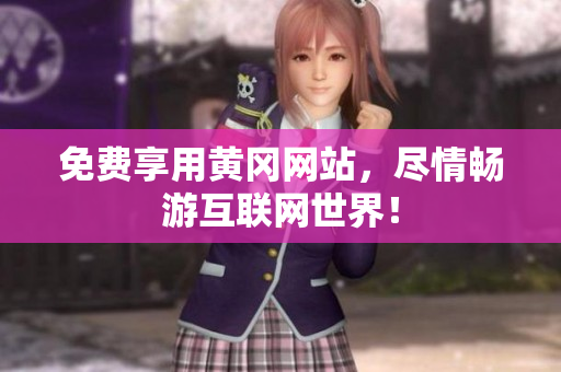 免费享用黄冈网站，尽情畅游互联网世界！