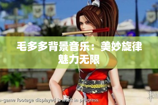 毛多多背景音乐：美妙旋律魅力无限