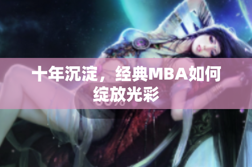 十年沉淀，经典MBA如何绽放光彩