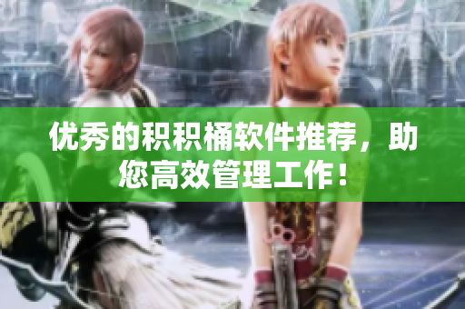 优秀的积积桶软件推荐，助您高效管理工作！