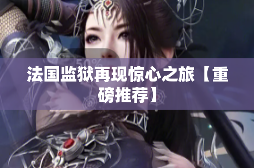 法国监狱再现惊心之旅【重磅推荐】