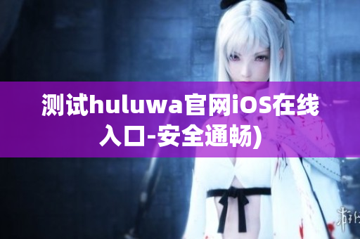 测试huluwa官网iOS在线入口-安全通畅)
