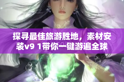 探寻最佳旅游胜地，素材安装v9 1带你一键游遍全球