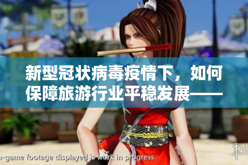 新型冠状病毒疫情下，如何保障旅游行业平稳发展——探析行业前景及应对策略
