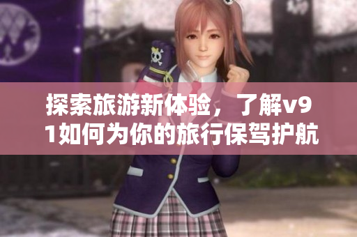 探索旅游新体验，了解v9 1如何为你的旅行保驾护航