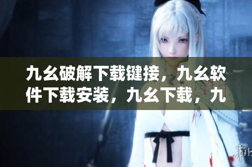 九幺破解下载键接，九幺软件下载安装，九幺下载，九幺免费版下载安装，九幺免费版网站nba----NEZznE0W0J4k
