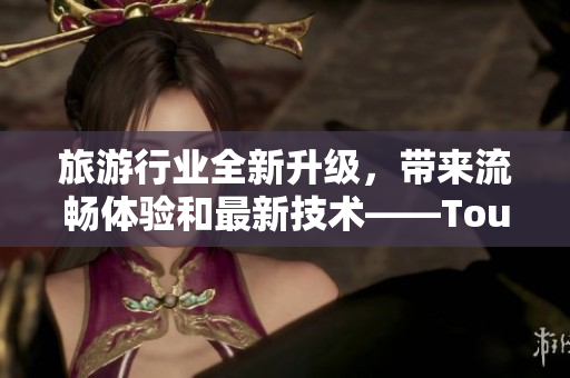 旅游行业全新升级，带来流畅体验和最新技术——Tour9.1发布