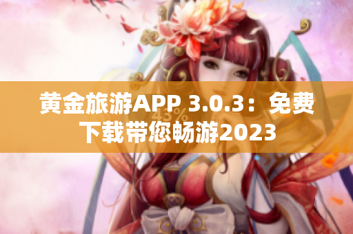 黄金旅游APP 3.0.3：免费下载带您畅游2023
