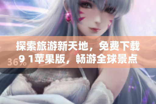 探索旅游新天地，免费下载9 1苹果版，畅游全球景点