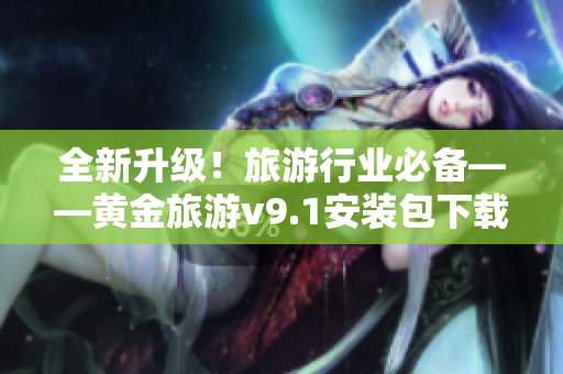 全新升级！旅游行业必备——黄金旅游v9.1安装包下载