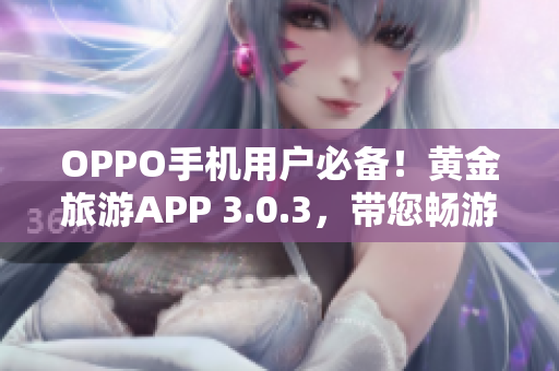 OPPO手机用户必备！黄金旅游APP 3.0.3，带您畅游全球