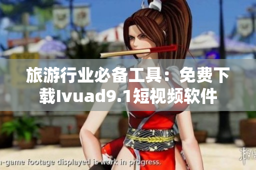 旅游行业必备工具：免费下载Ivuad9.1短视频软件