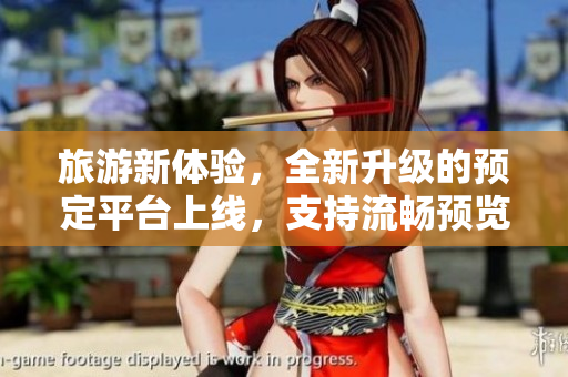 旅游新体验，全新升级的预定平台上线，支持流畅预览