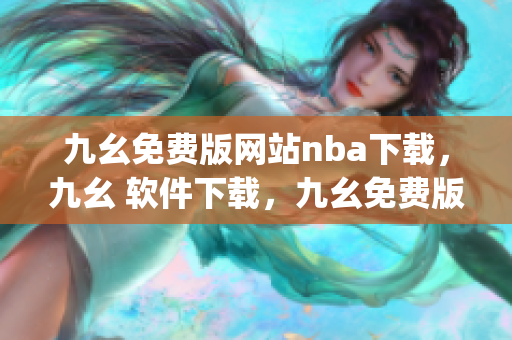 九幺免费版网站nba下载，九幺 软件下载，九幺免费版下载，九幺短视频软件安装免费版，九幺破解下载键接----0bKHemqQVV4g