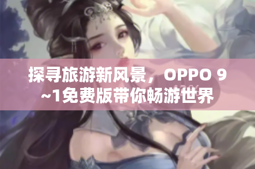 探寻旅游新风景，OPPO 9~1免费版带你畅游世界