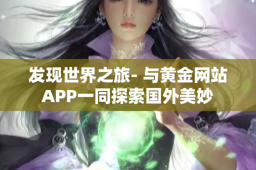 发现世界之旅- 与黄金网站APP一同探索国外美妙