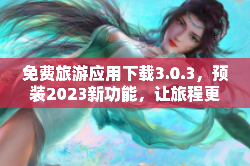 免费旅游应用下载3.0.3，预装2023新功能，让旅程更完美