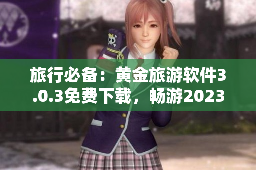 旅行必备：黄金旅游软件3.0.3免费下载，畅游2023