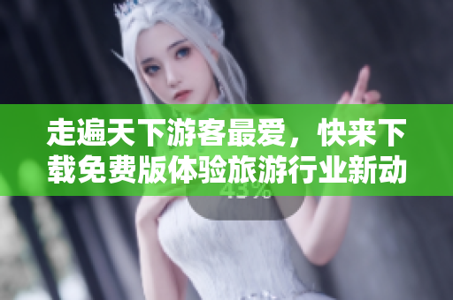 走遍天下游客最爱，快来下载免费版体验旅游行业新动向！
