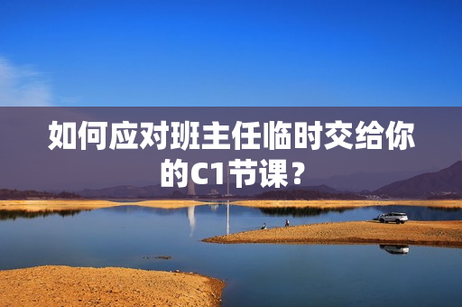 如何应对班主任临时交给你的C1节课？