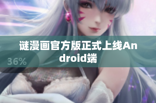 谜漫画官方版正式上线Android端