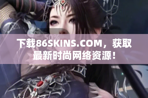 下载86SKINS.COM，获取最新时尚网络资源！