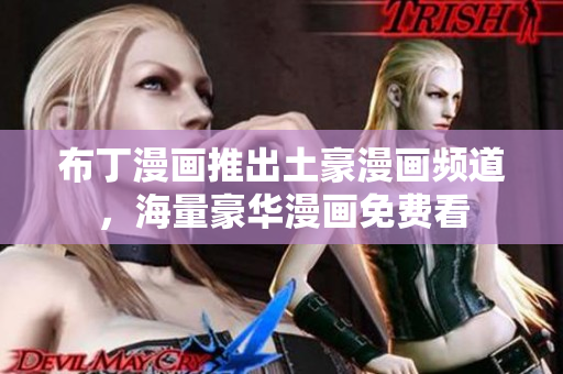 布丁漫画推出土豪漫画频道，海量豪华漫画免费看