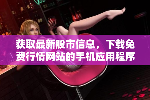 获取最新股市信息，下载免费行情网站的手机应用程序。