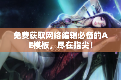 免费获取网络编辑必备的AE模板，尽在指尖！