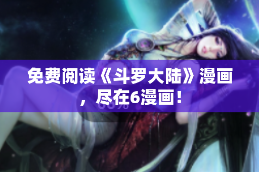 免费阅读《斗罗大陆》漫画，尽在6漫画！