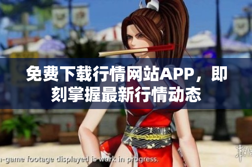 免费下载行情网站APP，即刻掌握最新行情动态