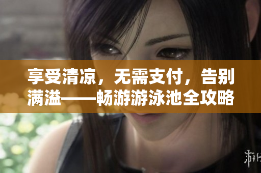 享受清凉，无需支付，告别满溢——畅游游泳池全攻略