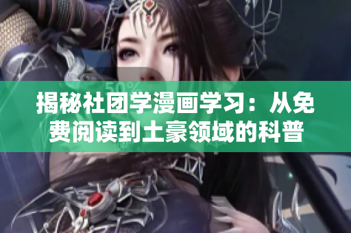 揭秘社团学漫画学习：从免费阅读到土豪领域的科普