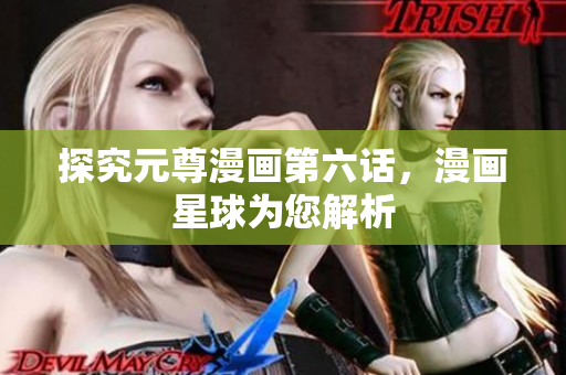 探究元尊漫画第六话，漫画星球为您解析