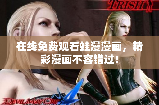 在线免费观看蛙漫漫画，精彩漫画不容错过！