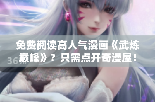免费阅读高人气漫画《武炼巅峰》？只需点开奇漫屋！