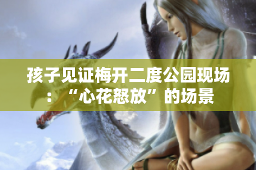 孩子见证梅开二度公园现场：“心花怒放”的场景